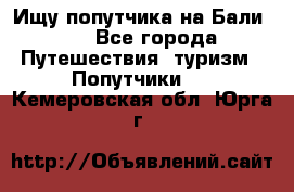 Ищу попутчика на Бали!!! - Все города Путешествия, туризм » Попутчики   . Кемеровская обл.,Юрга г.